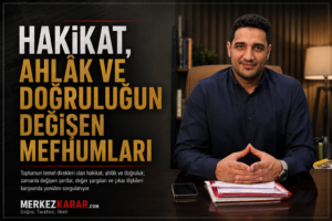 Hakikat, Ahlâk ve Doğruluğun Değişen Mefhumları